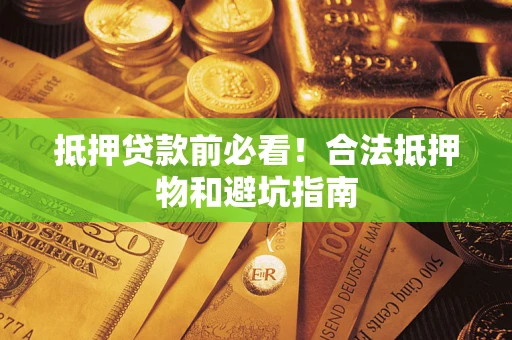 济南抵押贷款前必看！合法抵押物和避坑指南