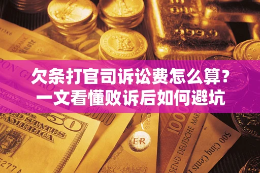 济南欠条打官司诉讼费怎么算？一文看懂败诉后如何避坑