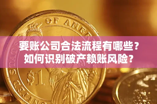 济南要账公司合法流程有哪些？如何识别破产赖账风险？