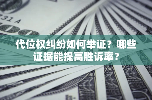济南代位权纠纷如何举证？哪些证据能提高胜诉率？