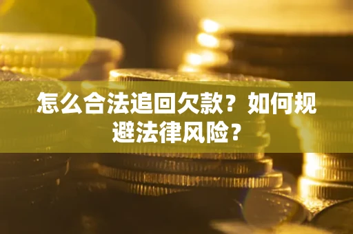 济南怎么合法追回欠款？如何规避法律风险？