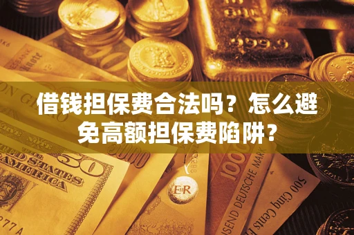 济南借钱担保费合法吗？怎么避免高额担保费陷阱？