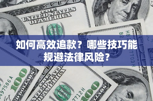 济南如何高效追款？哪些技巧能规避法律风险？