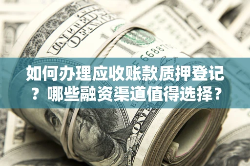 济南如何办理应收账款质押登记？哪些融资渠道值得选择？