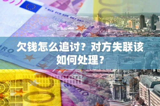 济南欠钱怎么追讨？对方失联该如何处理？