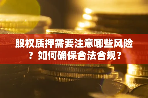 济南股权质押需要注意哪些风险？如何确保合法合规？