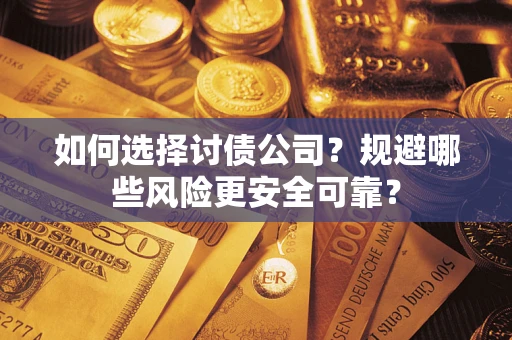 济南如何选择讨债公司？规避哪些风险更安全可靠？