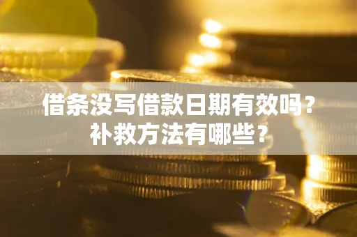 济南借条没写借款日期有效吗?补救方法有哪些? 济南借条没写借款日期有效吗?补救方法有哪些?