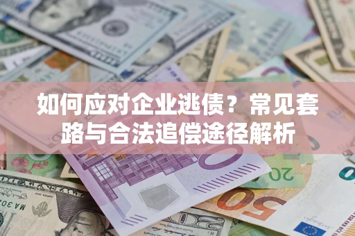济南如何应对企业逃债？常见套路与合法追偿途径解析