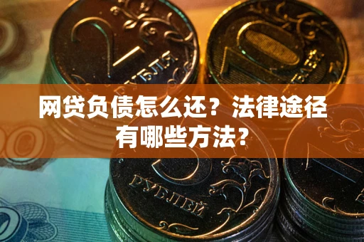 济南网贷负债怎么还？法律途径有哪些方法？