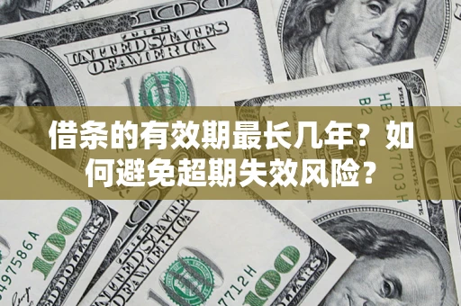 济南借条的有效期最长几年？如何避免超期失效风险？