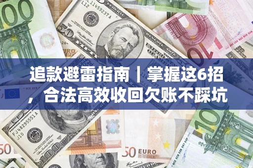 济南追款避雷指南｜掌握这6招，合法高效收回欠账不踩坑
