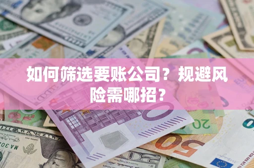 济南如何筛选要账公司？规避风险需哪招？