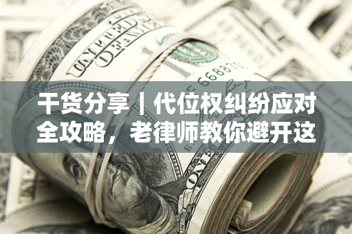 济南干货分享｜代位权纠纷应对全攻略，老律师教你避开这5大雷区