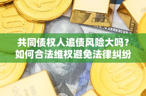 济南共同债权人追债风险大吗？如何合法维权避免法律纠纷？