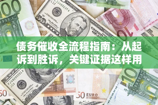 济南债务催收全流程指南：从起诉到胜诉，关键证据这样用