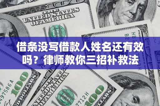 济南借条没写借款人姓名还有效吗？律师教你三招补救法