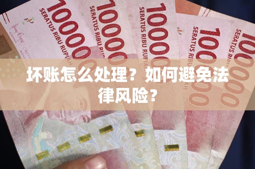 济南坏账怎么处理？如何避免法律风险？