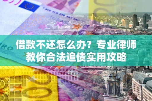 济南借款不还怎么办？专业律师教你合法追债实用攻略
