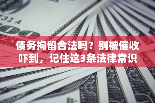 济南债务拘留合法吗?别被催收吓到,记住这3条法律常识 济南债务拘留合法吗?别被催收吓到,记住这3条法律常识