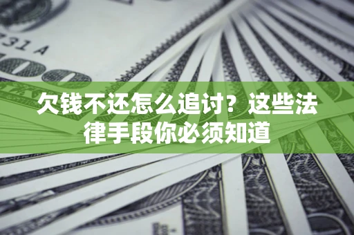 济南欠钱不还怎么追讨？这些法律手段你必须知道
