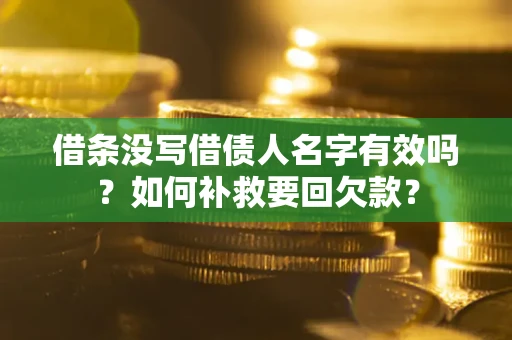 济南借条没写借债人名字有效吗？如何补救要回欠款？
