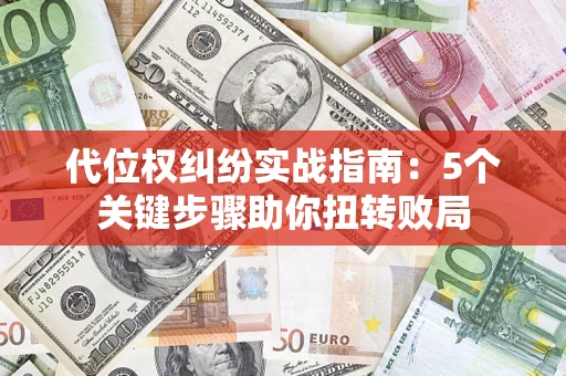济南代位权纠纷实战指南：5个关键步骤助你扭转败局