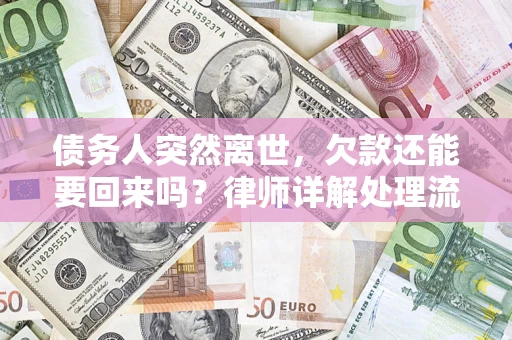 济南债务人突然离世，欠款还能要回来吗？律师详解处理流程