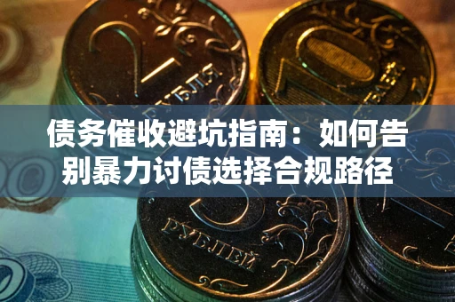 济南债务催收避坑指南：如何告别暴力讨债选择合规路径