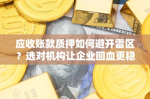济南应收账款质押如何避开雷区？选对机构让企业回血更稳