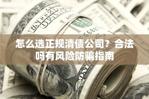 济南怎么选正规清债公司？合法吗有风险防骗指南