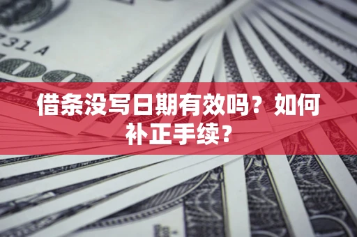 济南借条没写日期有效吗？如何补正手续？