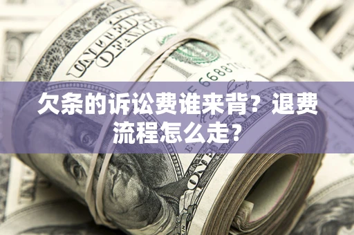 济南欠条的诉讼费谁来背？退费流程怎么走？