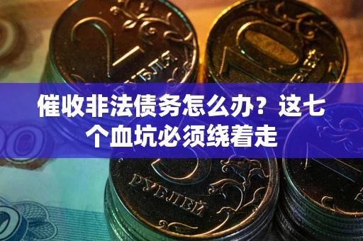 济南催收非法债务怎么办？这七个血坑必须绕着走