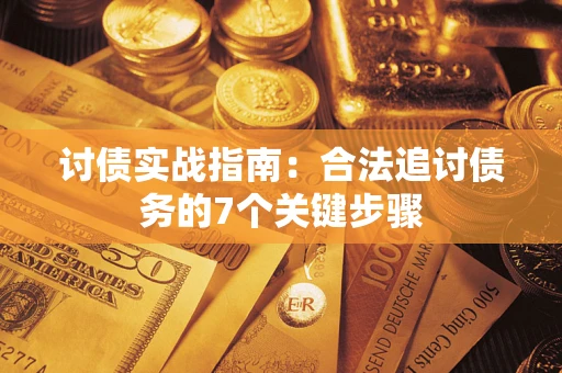 济南讨债实战指南：合法追讨债务的7个关键步骤
