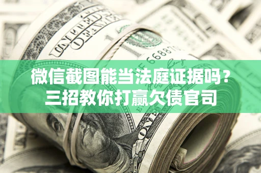 济南微信截图能当法庭证据吗？三招教你打赢欠债官司