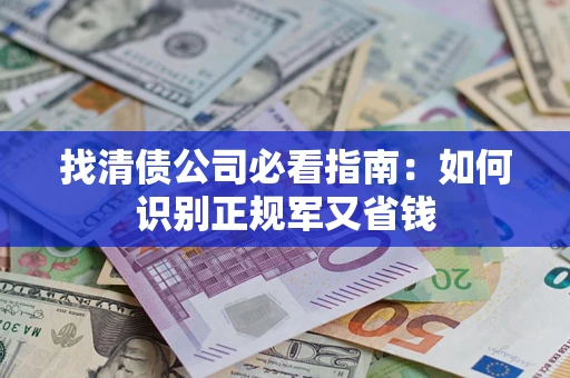 济南找清债公司必看指南：如何识别正规军又省钱
