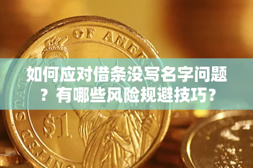济南如何应对借条没写名字问题？有哪些风险规避技巧？