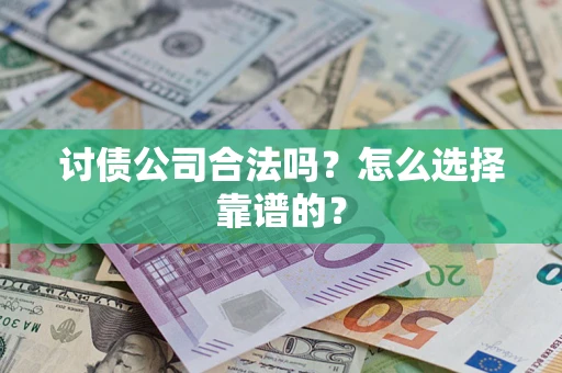 济南讨债公司合法吗？怎么选择靠谱的？