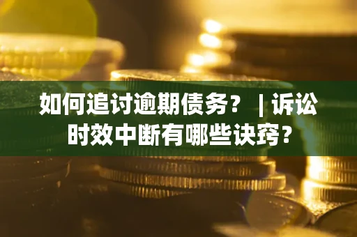 济南如何追讨逾期债务？ | 诉讼时效中断有哪些诀窍？