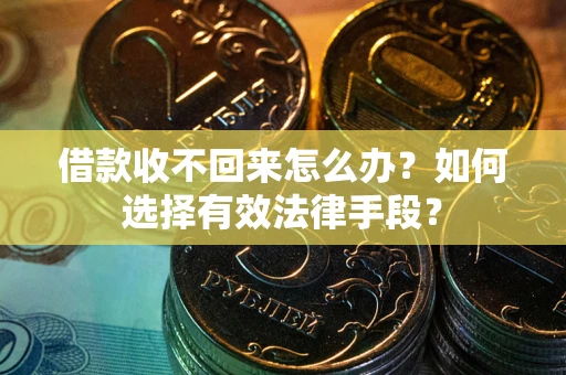 济南借款收不回来怎么办？如何选择有效法律手段？