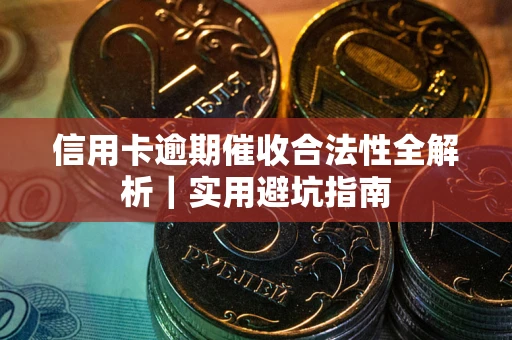济南信用卡逾期催收合法性全解析｜实用避坑指南