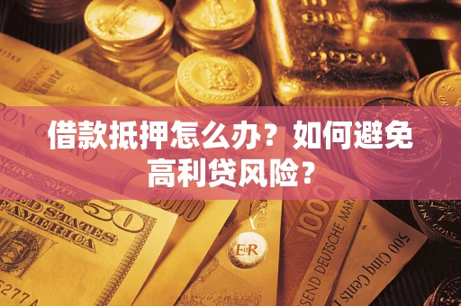 济南借款抵押怎么办？如何避免高利贷风险？