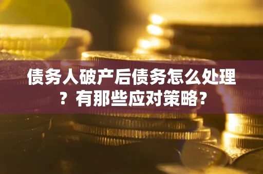 济南债务人破产后债务怎么处理？有那些应对策略？