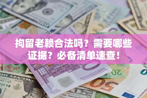 济南拘留老赖合法吗？需要哪些证据？必备清单速查！