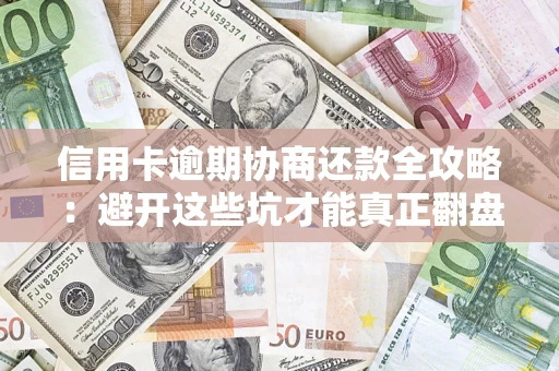 济南信用卡逾期协商还款全攻略：避开这些坑才能真正翻盘