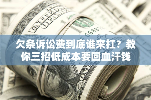 济南欠条诉讼费到底谁来扛？教你三招低成本要回血汗钱