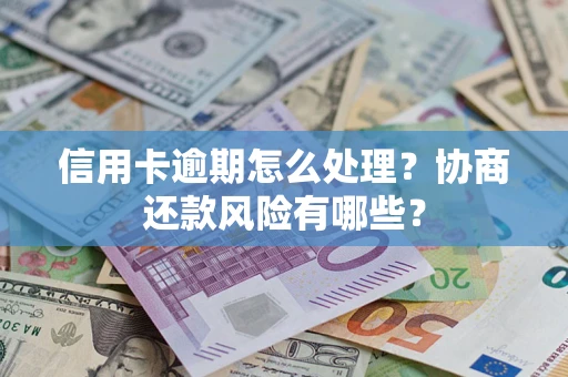 济南信用卡逾期怎么处理？协商还款风险有哪些？
